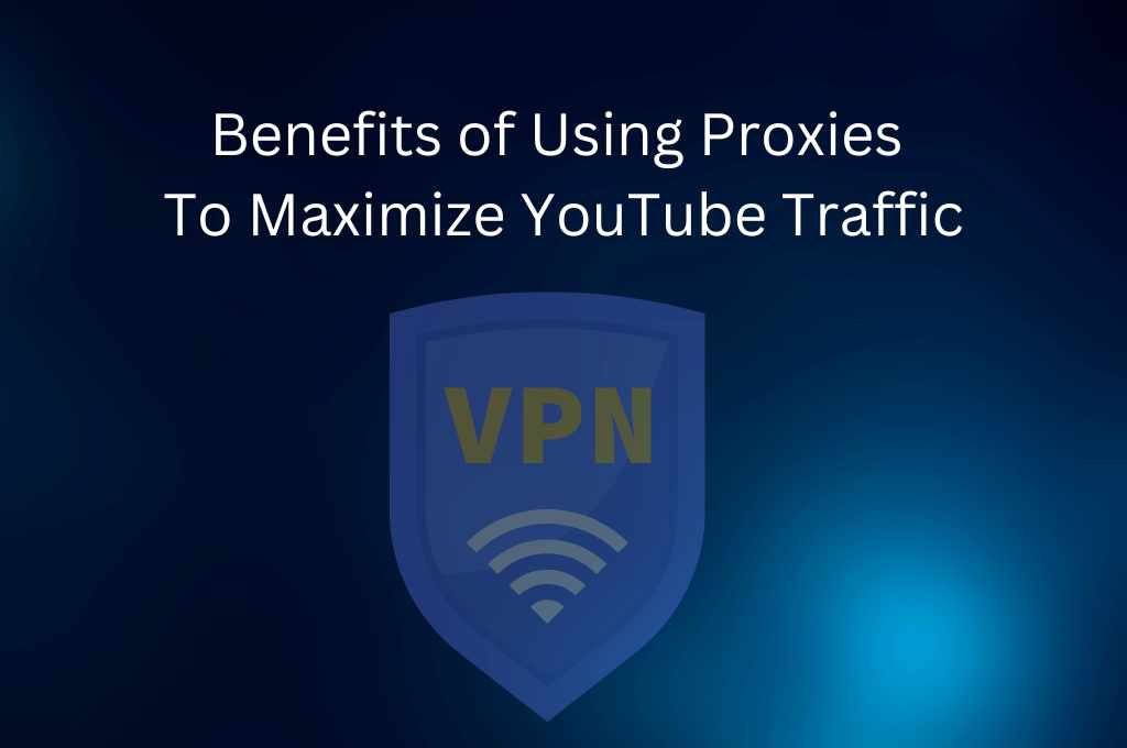 Exploring the Benefits of Using Proxies to Maximize YouTube Traffic